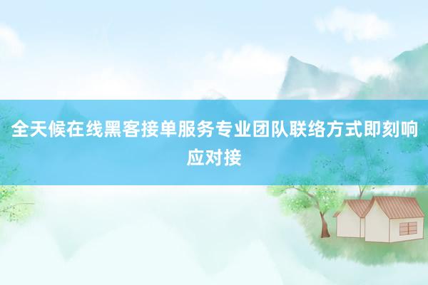 全天候在线黑客接单服务专业团队联络方式即刻响应对接