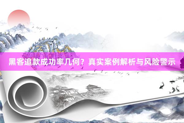 黑客追款成功率几何？真实案例解析与风险警示