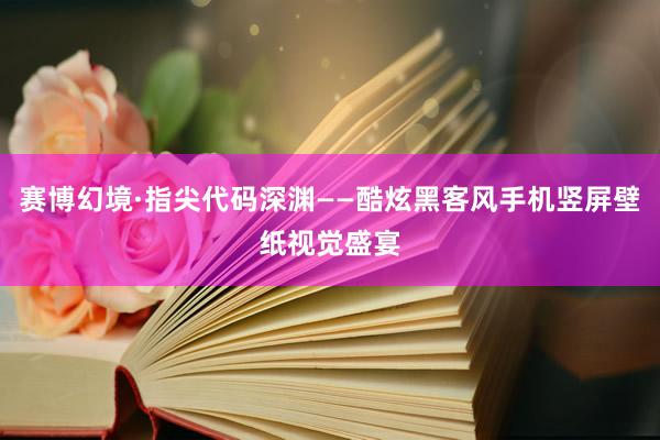 赛博幻境·指尖代码深渊——酷炫黑客风手机竖屏壁纸视觉盛宴