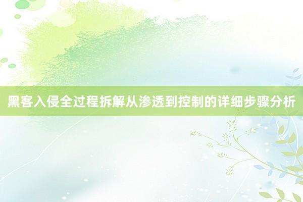 黑客入侵全过程拆解从渗透到控制的详细步骤分析