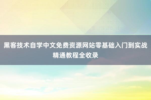 黑客技术自学中文免费资源网站零基础入门到实战精通教程全收录