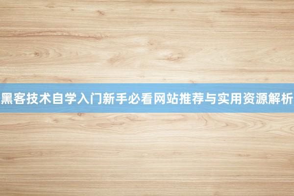 黑客技术自学入门新手必看网站推荐与实用资源解析